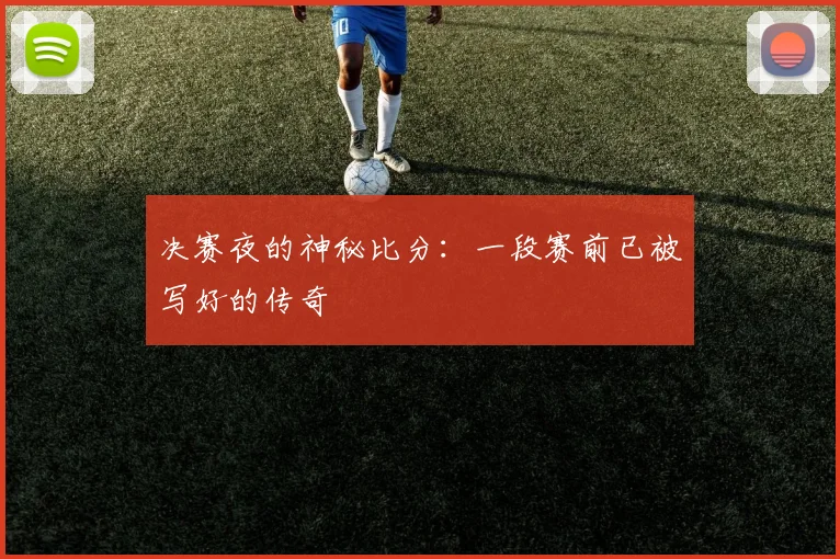 决赛夜的神秘比分：一段赛前已被写好的传奇