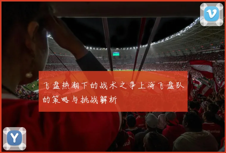 飞盘热潮下的战术之争上海飞盘队的策略与挑战解析