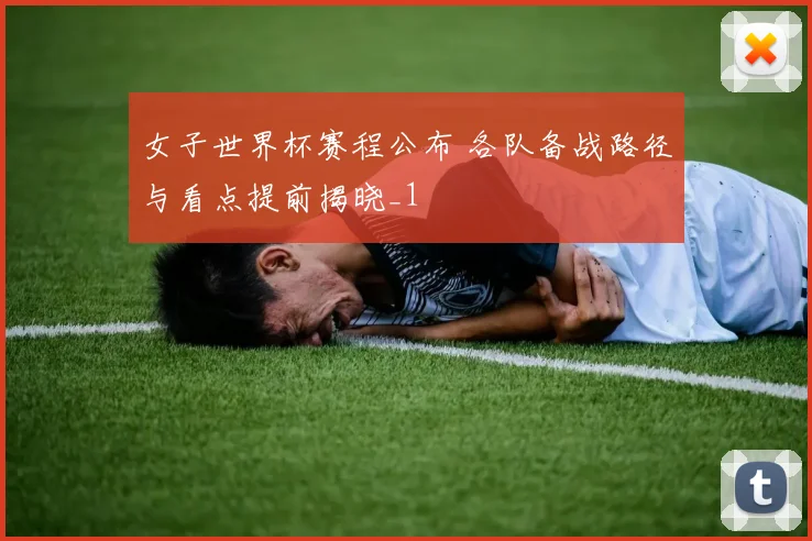 女子世界杯赛程公布 各队备战路径与看点提前揭晓_1
