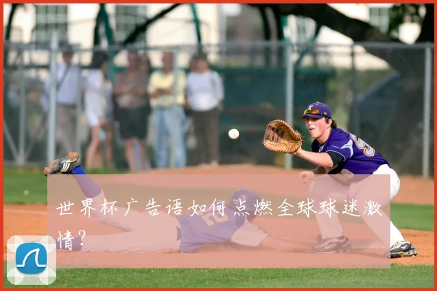 世界杯广告语如何点燃全球球迷激情?