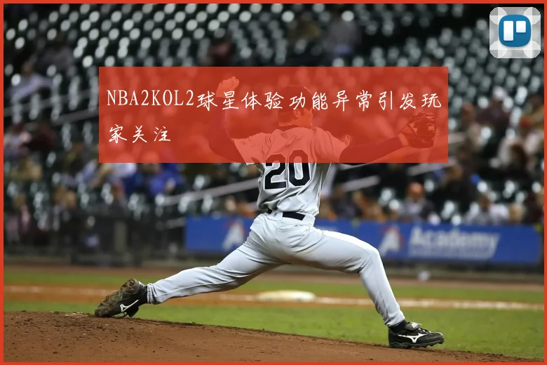 NBA2KOL2球星体验功能异常引发玩家关注