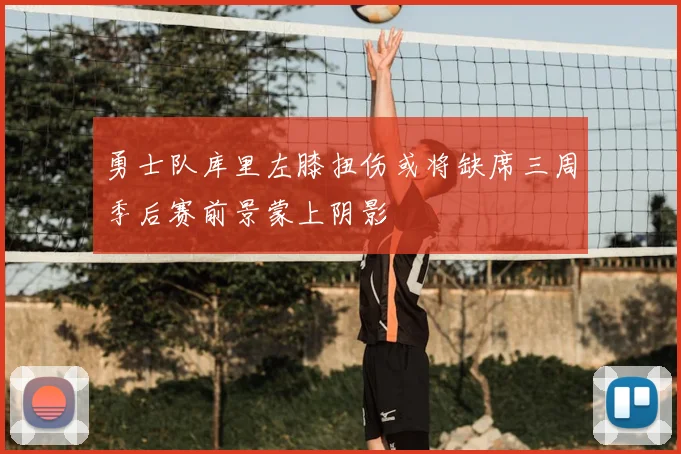 勇士队库里左膝扭伤或将缺席三周季后赛前景蒙上阴影