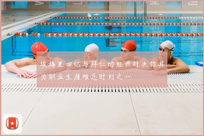 埃梅里回忆与拜仁的经典对决称其为职业生涯难忘时刻之一