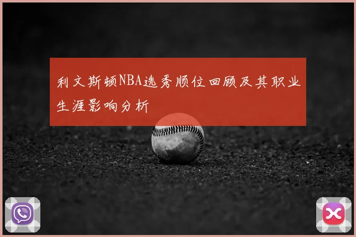 利文斯顿NBA选秀顺位回顾及其职业生涯影响分析