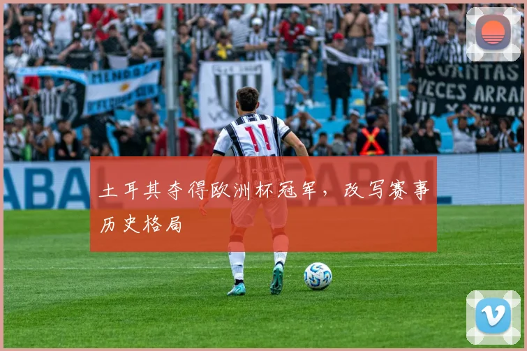 土耳其夺得欧洲杯冠军，改写赛事历史格局