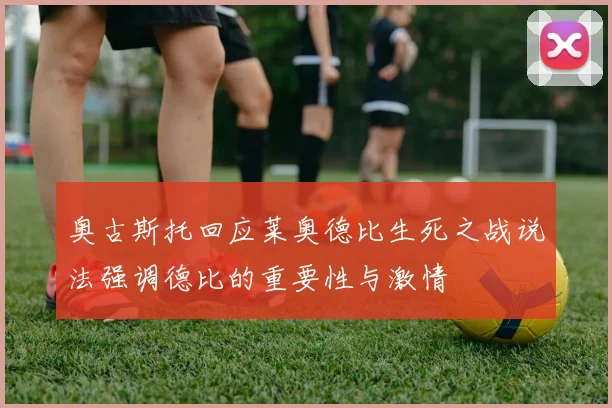 奥古斯托回应莱奥德比生死之战说法强调德比的重要性与激情