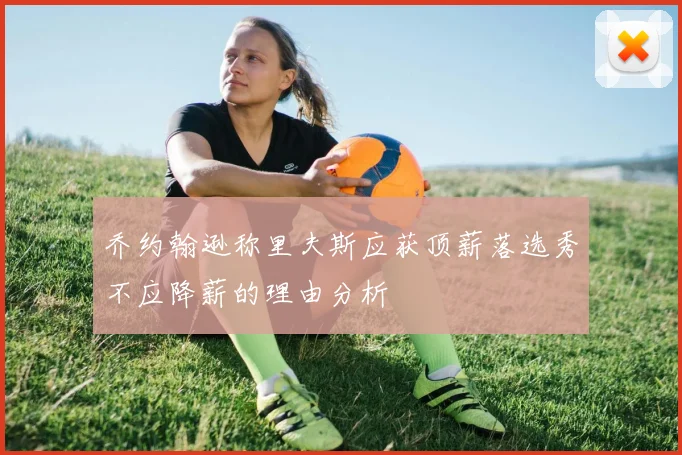 乔约翰逊称里夫斯应获顶薪落选秀不应降薪的理由分析