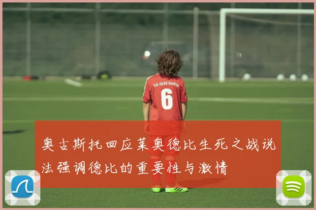 奥古斯托回应莱奥德比生死之战说法强调德比的重要性与激情