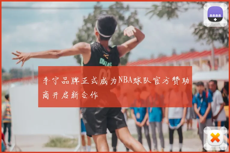 李宁品牌正式成为NBA球队官方赞助商开启新合作