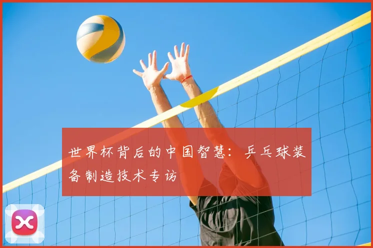 世界杯背后的中国智慧：乒乓球装备制造技术专访