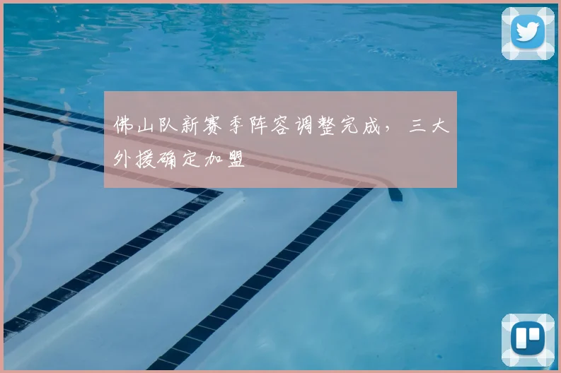 佛山队新赛季阵容调整完成，三大外援确定加盟