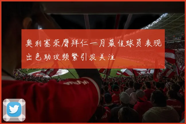 奥利塞荣膺拜仁一月最佳球员表现出色助攻频繁引发关注