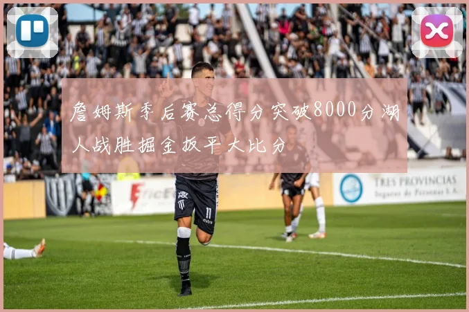 詹姆斯季后赛总得分突破8000分湖人战胜掘金扳平大比分