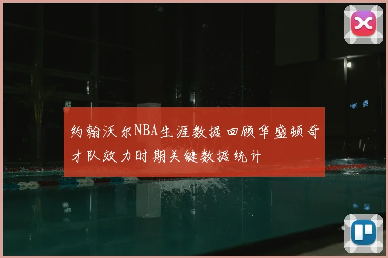 约翰沃尔NBA生涯数据回顾华盛顿奇才队效力时期关键数据统计