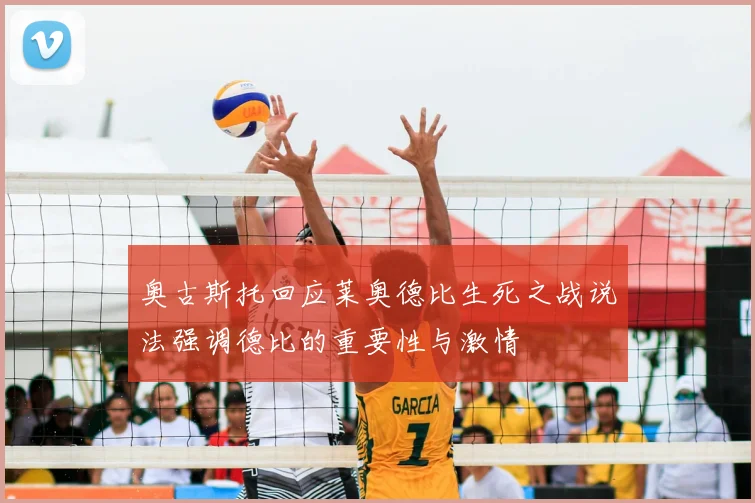 奥古斯托回应莱奥德比生死之战说法强调德比的重要性与激情