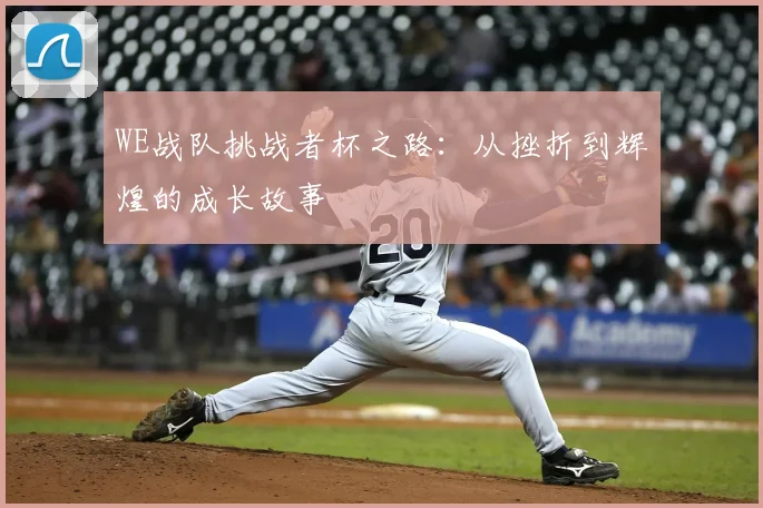 WE战队挑战者杯之路：从挫折到辉煌的成长故事