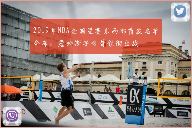 2019年NBA全明星赛东西部首发名单公布，詹姆斯字母哥领衔出战