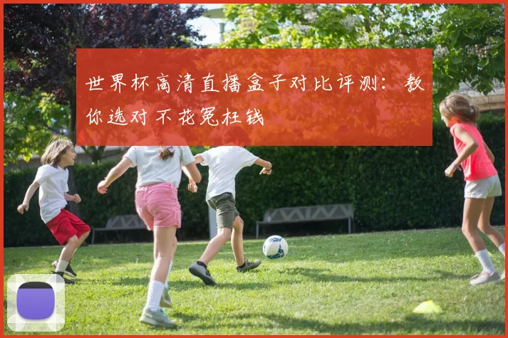 世界杯高清直播盒子对比评测：教你选对不花冤枉钱