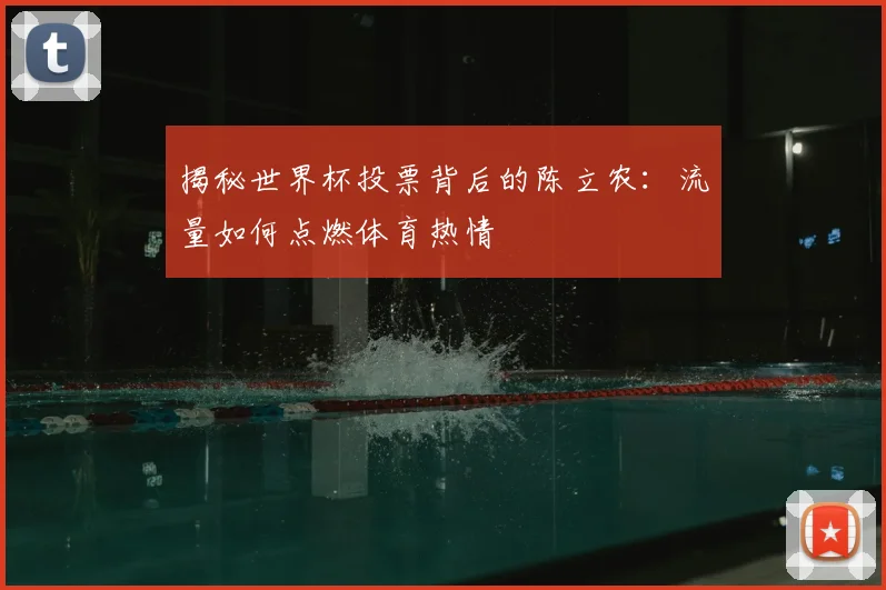 揭秘世界杯投票背后的陈立农：流量如何点燃体育热情