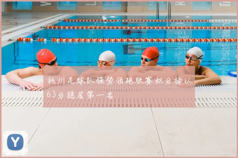 杭州足球队强势领跑联赛积分榜以63分稳居第一名