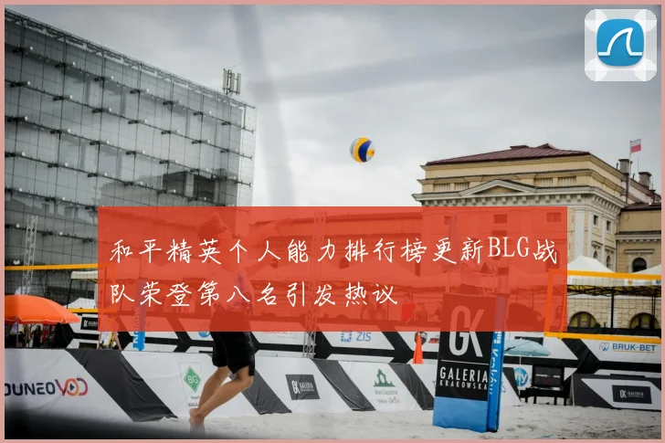 和平精英个人能力排行榜更新BLG战队荣登第八名引发热议