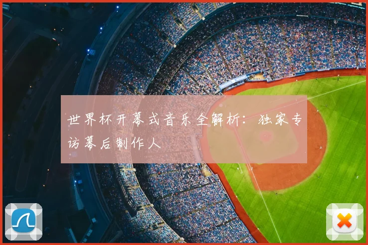 世界杯开幕式音乐全解析：独家专访幕后制作人
