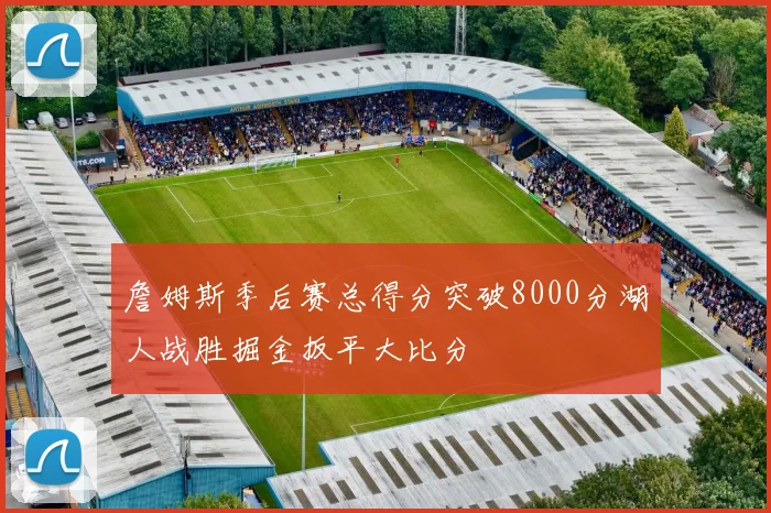 詹姆斯季后赛总得分突破8000分湖人战胜掘金扳平大比分