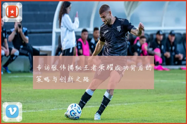 专访张伟揭秘王者荣耀成功背后的策略与创新之路