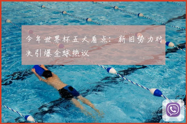 今年世界杯五大看点：新旧势力对决引爆全球热议