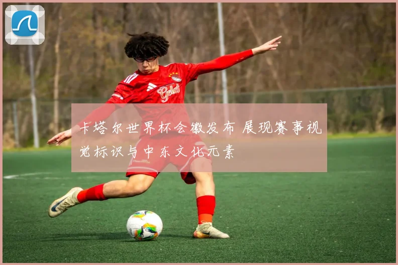 卡塔尔世界杯会徽发布 展现赛事视觉标识与中东文化元素