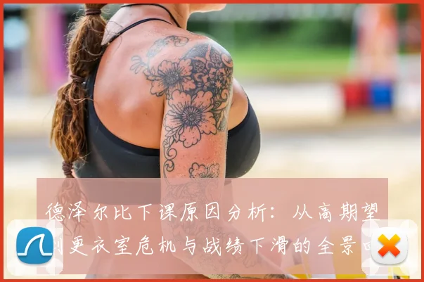 德泽尔比下课原因分析：从高期望到更衣室危机与战绩下滑的全景回顾